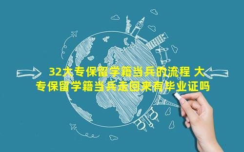 32大专保留学籍当兵的流程 大专保留学籍当兵走回来有毕业证吗